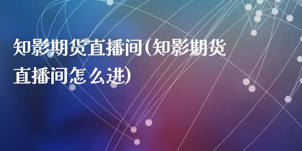 知影期货直播间(知影期货直播间怎么进)_https://www.yunyouns.com_期货直播_第1张