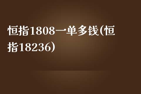 恒指1808一单多钱(恒指18236)_https://www.yunyouns.com_股指期货_第1张