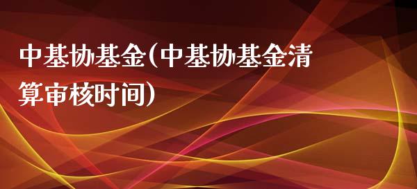 中基协基金(中基协基金清算审核时间)_https://www.yunyouns.com_期货行情_第1张