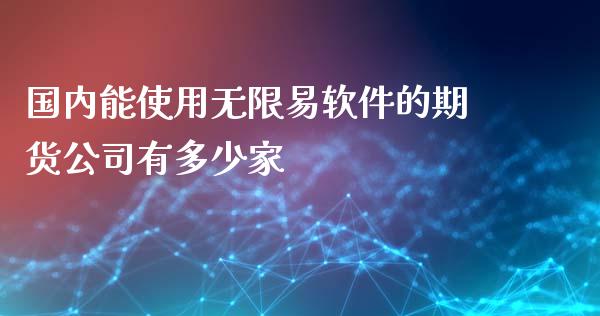 国内能使用无限易软件的期货公司有多少家_https://www.yunyouns.com_期货直播_第1张