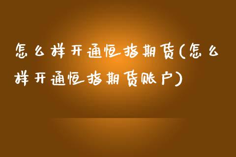 怎么样开通恒指期货(怎么样开通恒指期货账户)_https://www.yunyouns.com_恒生指数_第1张