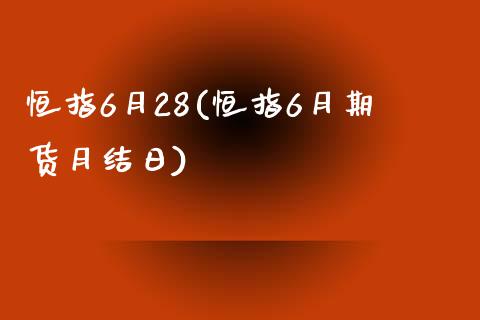 恒指6月28(恒指6月期货月结日)_https://www.yunyouns.com_恒生指数_第1张