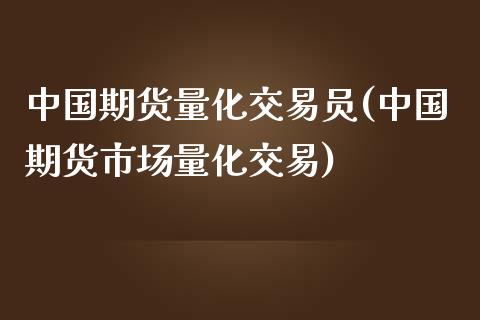 中国期货量化交易员(中国期货市场量化交易)_https://www.yunyouns.com_期货行情_第1张