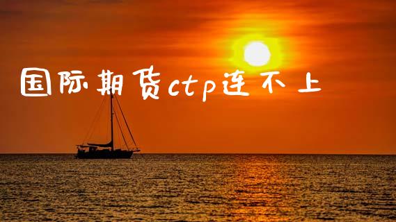 国际期货ctp连不上_https://www.yunyouns.com_恒生指数_第1张