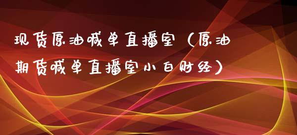 现货原油喊单直播室（原油期货喊单直播室小白财经）_https://www.yunyouns.com_股指期货_第1张