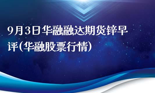 9月3日华融融达期货锌早评(华融股票行情)_https://www.yunyouns.com_期货行情_第1张