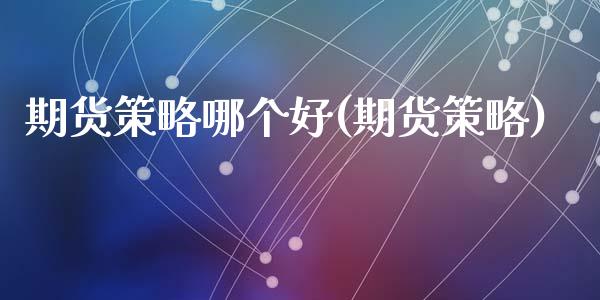 期货策略哪个好(期货策略)_https://www.yunyouns.com_股指期货_第1张