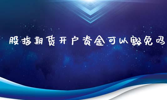 股指期货开户资金可以豁免吗_https://www.yunyouns.com_股指期货_第1张