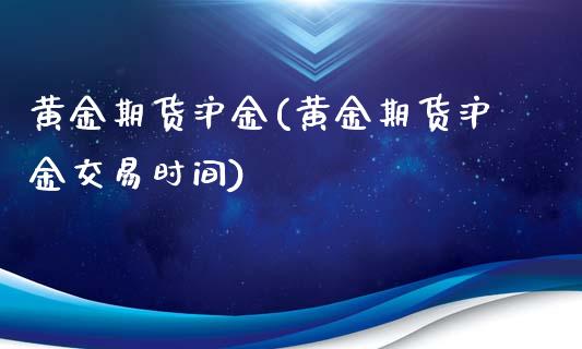 黄金期货沪金(黄金期货沪金交易时间)_https://www.yunyouns.com_期货行情_第1张