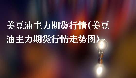 美豆油主力期货行情(美豆油主力期货行情走势图)_https://www.yunyouns.com_期货行情_第1张