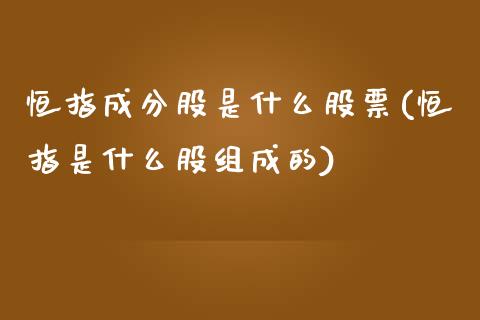 恒指成分股是什么股票(恒指是什么股组成的)_https://www.yunyouns.com_恒生指数_第1张