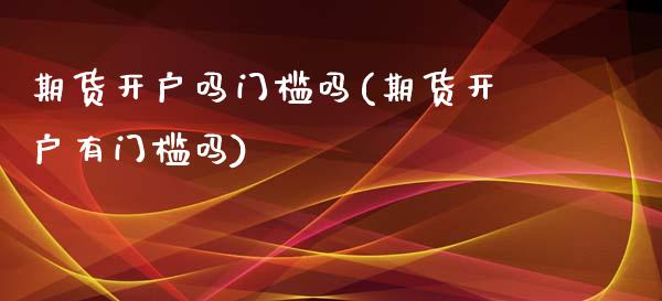 期货开户吗门槛吗(期货开户有门槛吗)_https://www.yunyouns.com_恒生指数_第1张