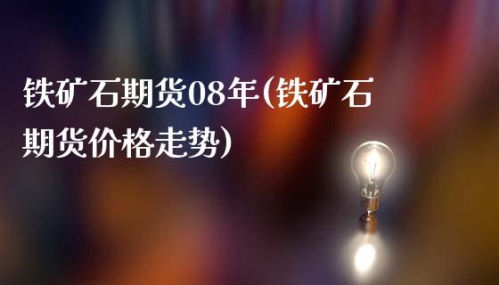 铁矿石期货08年(铁矿石期货价格走势)_https://www.yunyouns.com_恒生指数_第1张