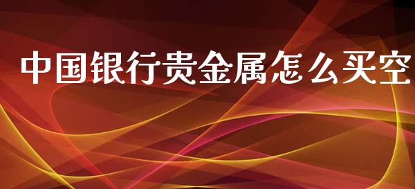 中国银行贵金属怎么买空_https://www.yunyouns.com_股指期货_第1张