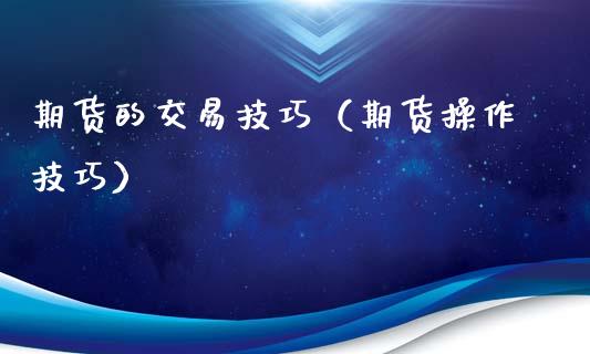 期货的交易技巧（期货操作技巧）_https://www.yunyouns.com_期货行情_第1张