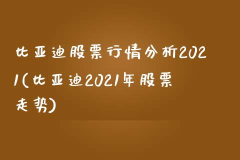 比亚迪股票行情分析2021(比亚迪2021年股票走势)_https://www.yunyouns.com_股指期货_第1张