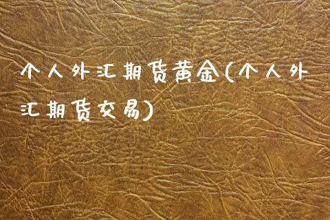 个人外汇期货黄金(个人外汇期货交易)_https://www.yunyouns.com_期货直播_第1张