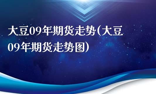 大豆09年期货走势(大豆09年期货走势图)_https://www.yunyouns.com_期货直播_第1张