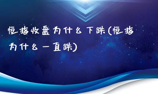 恒指收盘为什么下跌(恒指为什么一直跌)_https://www.yunyouns.com_期货直播_第1张