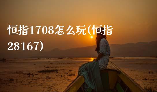 恒指1708怎么玩(恒指28167)_https://www.yunyouns.com_期货直播_第1张