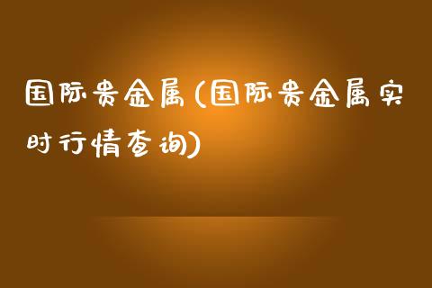 国际贵金属(国际贵金属实时行情查询)_https://www.yunyouns.com_恒生指数_第1张