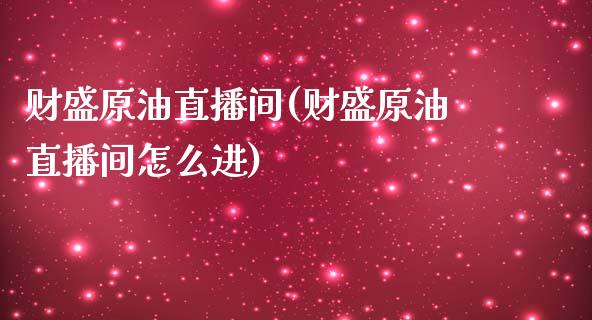 财盛原油直播间(财盛原油直播间怎么进)_https://www.yunyouns.com_股指期货_第1张