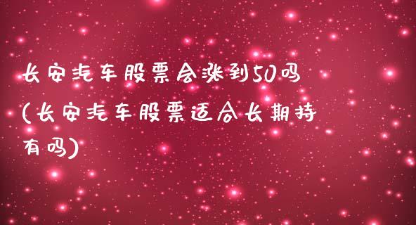 长安汽车股票会涨到50吗(长安汽车股票适合长期持有吗)_https://www.yunyouns.com_股指期货_第1张