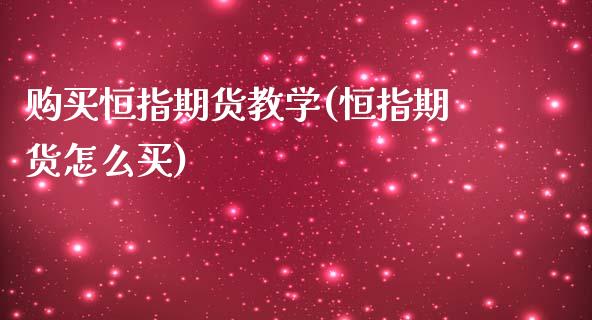 购买恒指期货教学(恒指期货怎么买)_https://www.yunyouns.com_期货直播_第1张