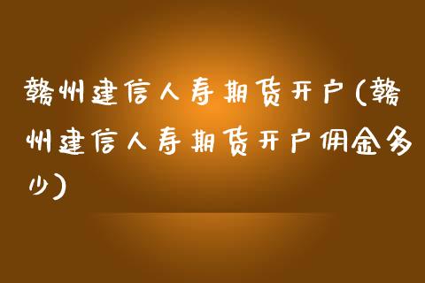 赣州建信人寿期货开户(赣州建信人寿期货开户佣金多少)_https://www.yunyouns.com_恒生指数_第1张