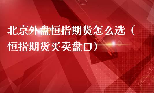 外盘恒指期货怎么选（恒指期货买卖盘口）_https://www.yunyouns.com_恒生指数_第1张