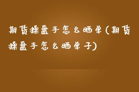 期货操盘手怎么晒单(期货操盘手怎么晒单子)_https://www.yunyouns.com_恒生指数_第1张