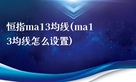 恒指ma13均线(ma13均线怎么设置)_https://www.yunyouns.com_期货行情_第1张