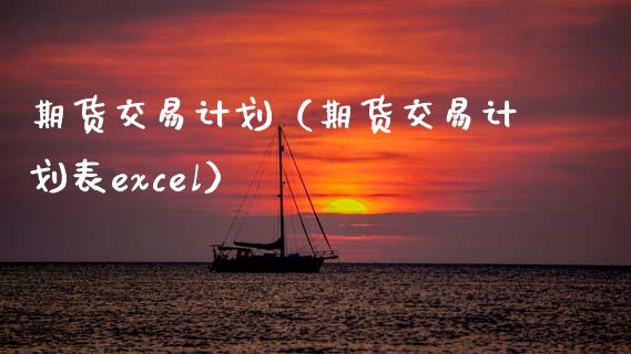 期货交易计划（期货交易计划表excel）_https://www.yunyouns.com_期货行情_第1张