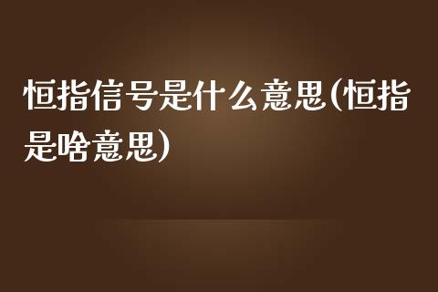 恒指信号是什么意思(恒指是啥意思)_https://www.yunyouns.com_期货行情_第1张