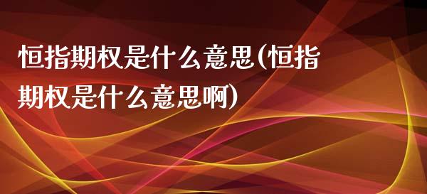 恒指期权是什么意思(恒指期权是什么意思啊)_https://www.yunyouns.com_恒生指数_第1张