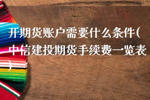 开期货账户需要什么条件(中信建投期货手续费一览表)_https://www.yunyouns.com_期货直播_第1张