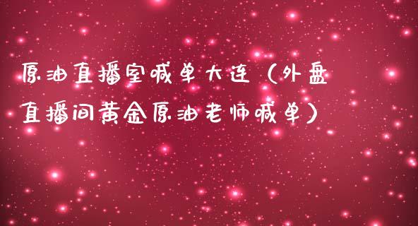 原油直播室喊单大连（外盘直播间黄金原油老师喊单）_https://www.yunyouns.com_期货行情_第1张