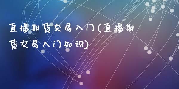 直播期货交易入门(直播期货交易入门知识)_https://www.yunyouns.com_恒生指数_第1张