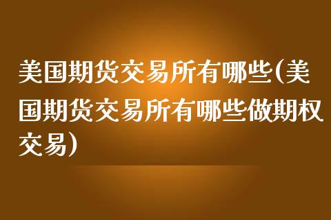 美国期货交易所有哪些(美国期货交易所有哪些做期权交易)_https://www.yunyouns.com_股指期货_第1张