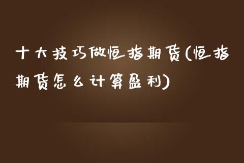 十大技巧做恒指期货(恒指期货怎么计算盈利)_https://www.yunyouns.com_期货行情_第1张