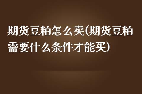 期货豆粕怎么卖(期货豆粕需要什么条件才能买)_https://www.yunyouns.com_恒生指数_第1张