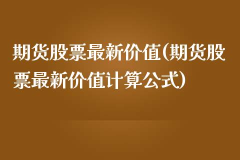 期货股票最新价值(期货股票最新价值计算公式)_https://www.yunyouns.com_恒生指数_第1张