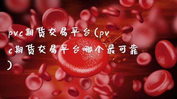 pvc期货交易平台(pvc期货交易平台哪个最可靠)_https://www.yunyouns.com_期货行情_第1张