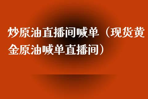 炒原油直播间喊单（现货黄金原油喊单直播间）_https://www.yunyouns.com_期货行情_第1张