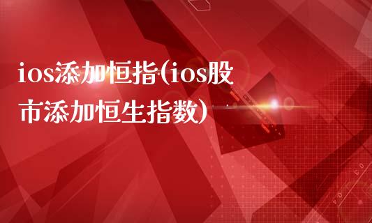 ios添加恒指(ios股市添加恒生指数)_https://www.yunyouns.com_股指期货_第1张