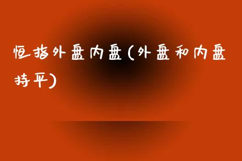 恒指外盘内盘(外盘和内盘持平)_https://www.yunyouns.com_股指期货_第1张