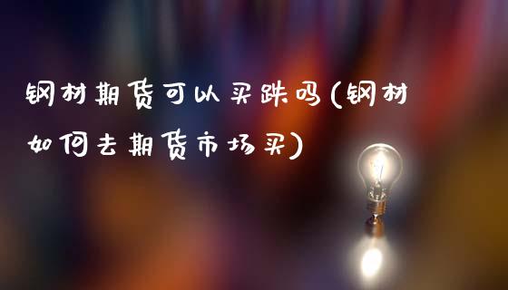 钢材期货可以买跌吗(钢材如何去期货市场买)_https://www.yunyouns.com_期货行情_第1张