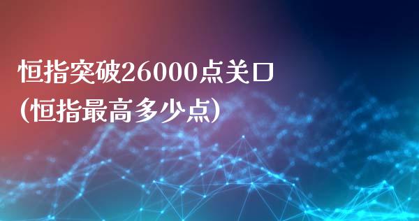 恒指突破26000点关口(恒指最高多少点)_https://www.yunyouns.com_股指期货_第1张