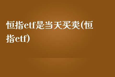 恒指etf是当天买卖(恒指etf)_https://www.yunyouns.com_期货行情_第1张