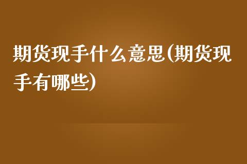 期货现手什么意思(期货现手有哪些)_https://www.yunyouns.com_期货直播_第1张